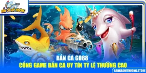 Bắn Cá Go88 – Cổng Game Bắn Cá Uy Tín Tỷ Lệ Thưởng Cao