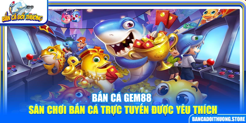Bắn Cá Gem88 – Sân Chơi Bắn Cá Trực Tuyến Được Yêu Thích