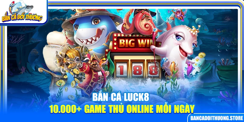 Bắn Cá Luck8 – 10.000+ Game Thủ Online Mỗi Ngày