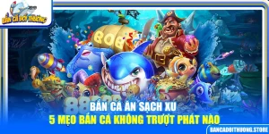 Bắn Cá Ăn Sạch Xu – 5 Mẹo Bắn Cá Không Trượt Phát Nào