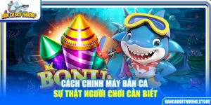 Cách Chỉnh Máy Bắn Cá – Sự Thật Người Chơi Cần Biết