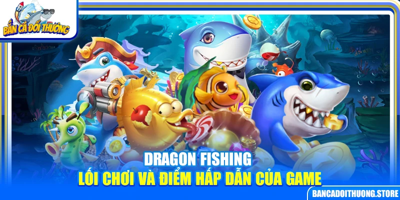 Dragon Fishing – Lối Chơi Và Điểm Hấp Dẫn Của Game