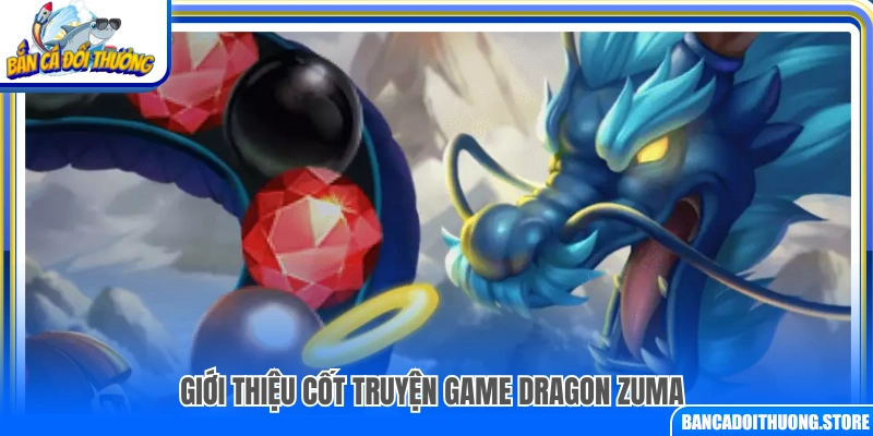 Tổng quan nội dung cốt truyện trong game Dragon Zuma
